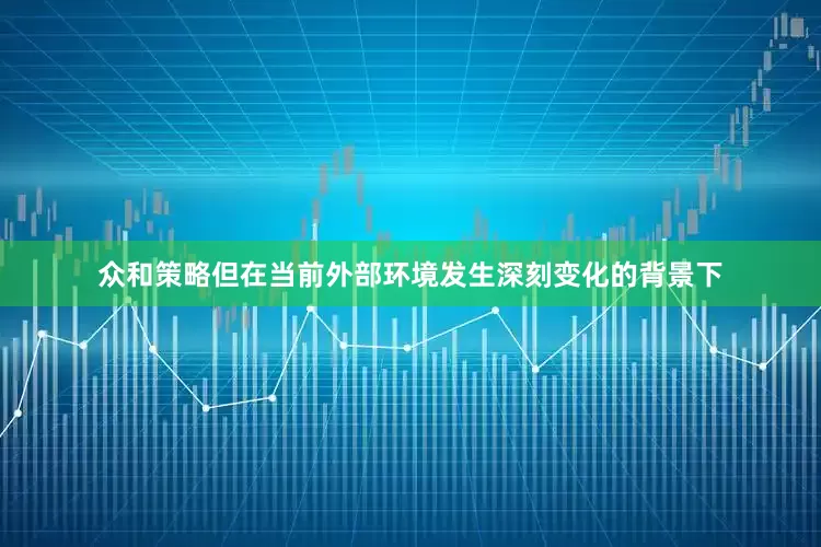 众和策略　　但在当前外部环境发生深刻变化的背景下