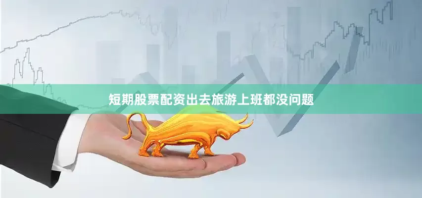 短期股票配资出去旅游上班都没问题