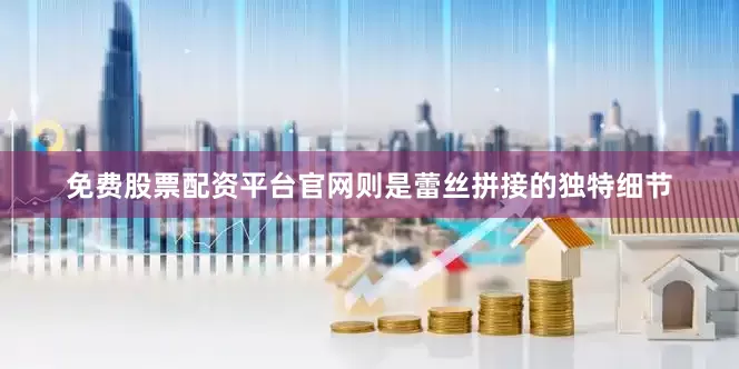 免费股票配资平台官网则是蕾丝拼接的独特细节