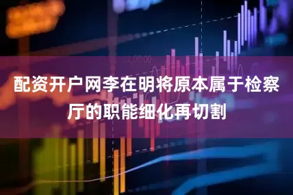 配资开户网李在明将原本属于检察厅的职能细化再切割