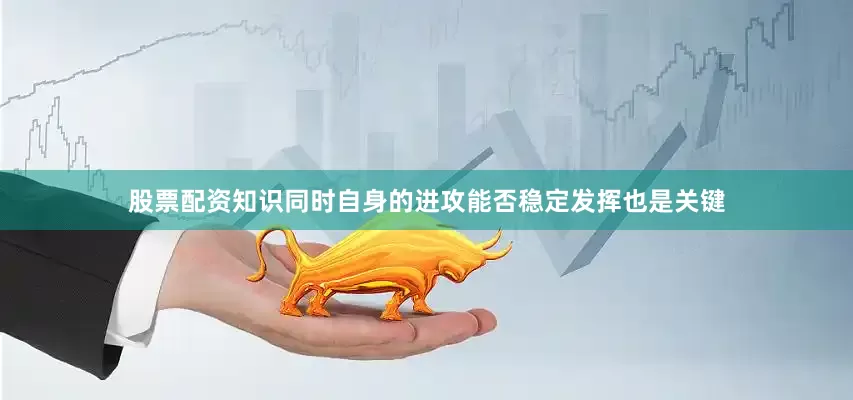 股票配资知识同时自身的进攻能否稳定发挥也是关键