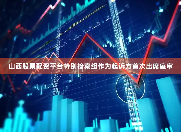 山西股票配资平台特别检察组作为起诉方首次出席庭审