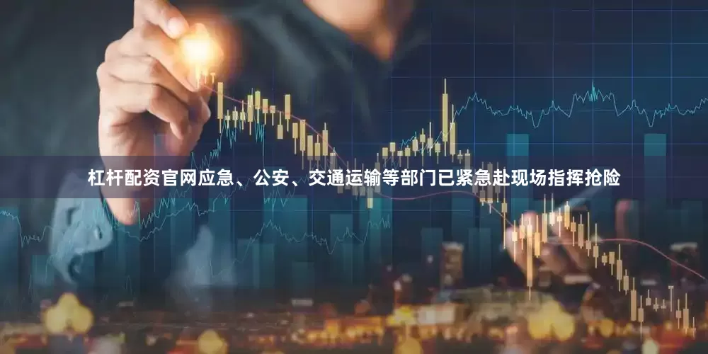 杠杆配资官网应急、公安、交通运输等部门已紧急赴现场指挥抢险
