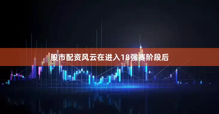 股市配资风云在进入18强赛阶段后