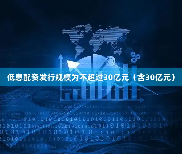 低息配资发行规模为不超过30亿元（含30亿元）