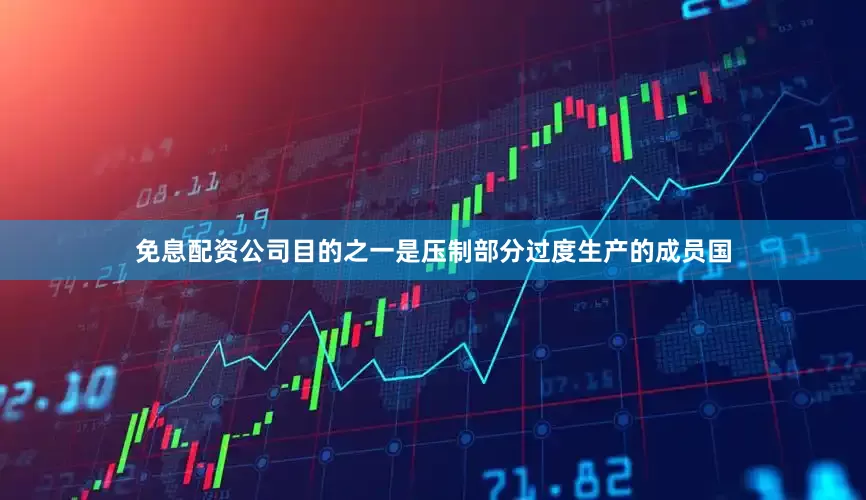 免息配资公司目的之一是压制部分过度生产的成员国