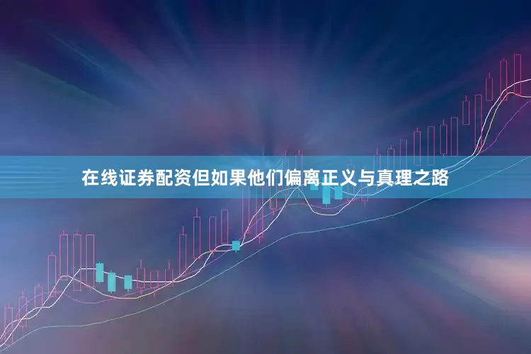 在线证券配资但如果他们偏离正义与真理之路