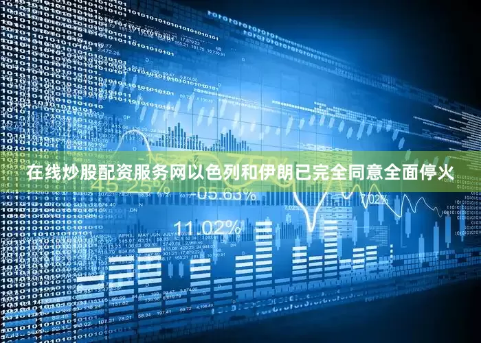 在线炒股配资服务网以色列和伊朗已完全同意全面停火
