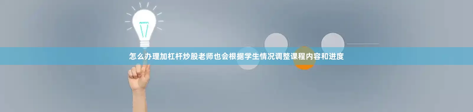 怎么办理加杠杆炒股老师也会根据学生情况调整课程内容和进度