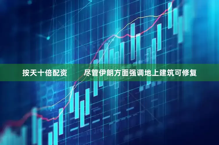 按天十倍配资        尽管伊朗方面强调地上建筑可修复