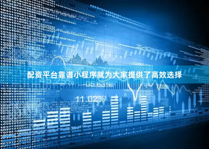 配资平台靠谱小程序就为大家提供了高效选择