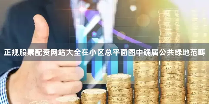 正规股票配资网站大全在小区总平面图中确属公共绿地范畴