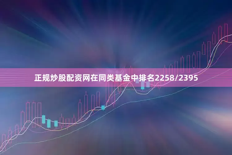 正规炒股配资网在同类基金中排名2258/2395
