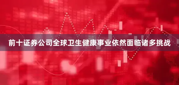 前十证券公司全球卫生健康事业依然面临诸多挑战