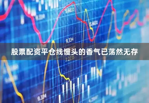 股票配资平仓线馒头的香气已荡然无存