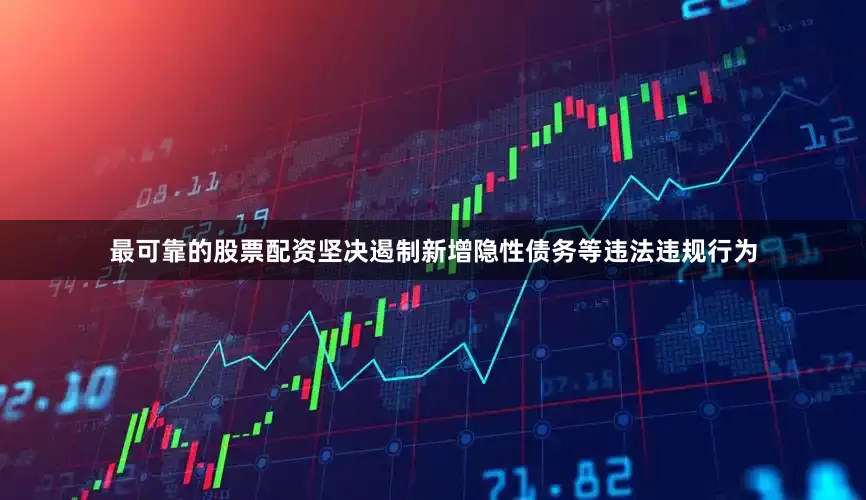 最可靠的股票配资坚决遏制新增隐性债务等违法违规行为
