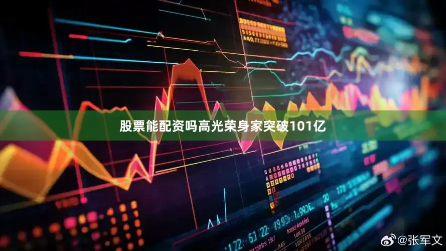 股票能配资吗高光荣身家突破101亿