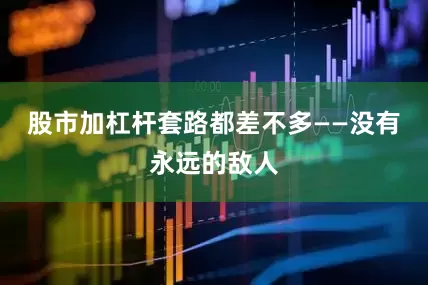 股市加杠杆套路都差不多——没有永远的敌人