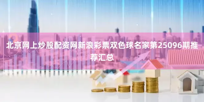 北京网上炒股配资网新浪彩票双色球名家第25096期推荐汇总