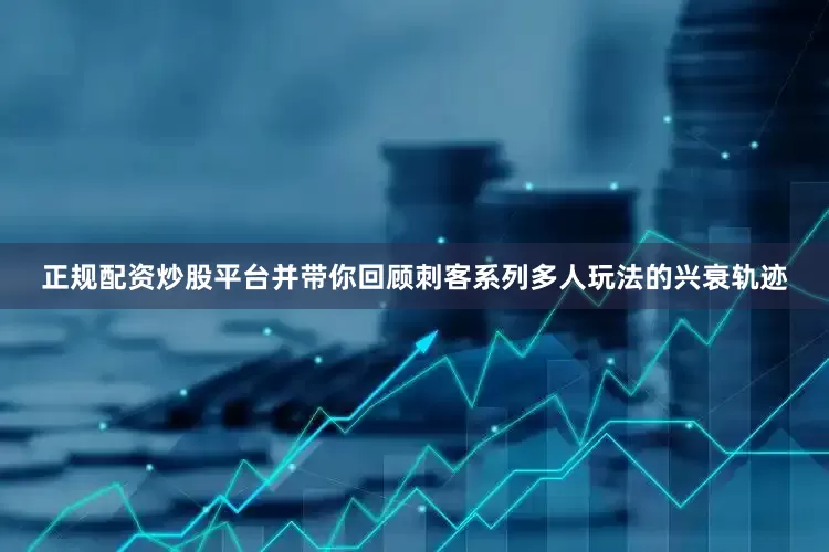 正规配资炒股平台并带你回顾刺客系列多人玩法的兴衰轨迹