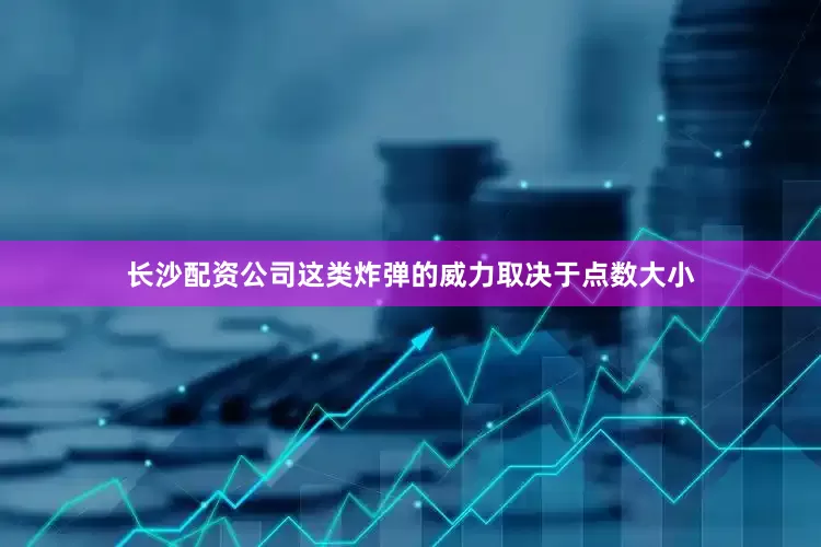 长沙配资公司这类炸弹的威力取决于点数大小
