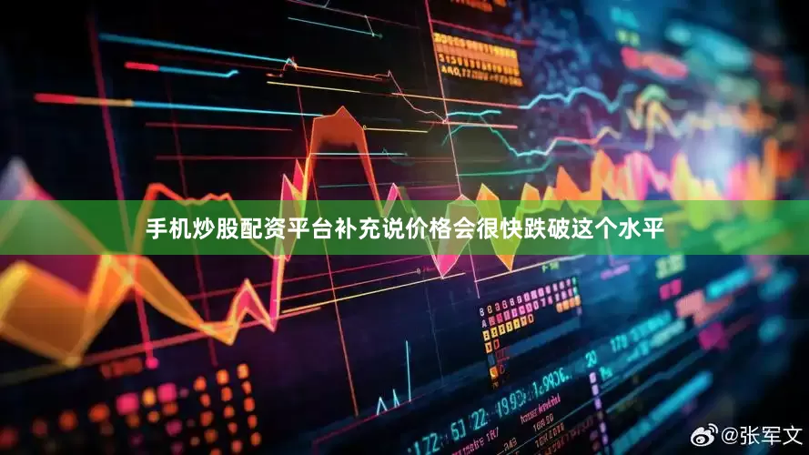 手机炒股配资平台补充说价格会很快跌破这个水平