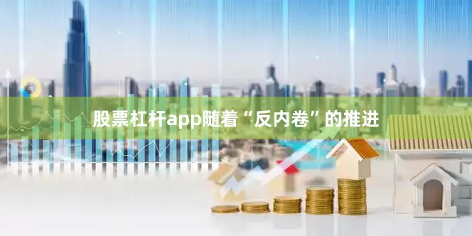 股票杠杆app随着“反内卷”的推进
