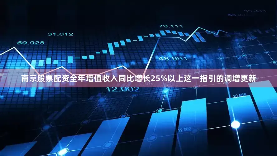 南京股票配资全年增值收入同比增长25%以上这一指引的调增更新