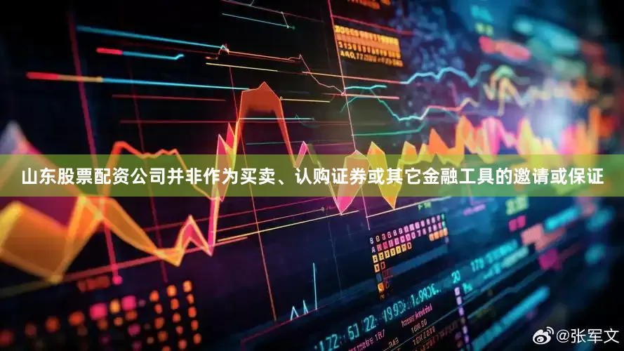 山东股票配资公司并非作为买卖、认购证券或其它金融工具的邀请或保证