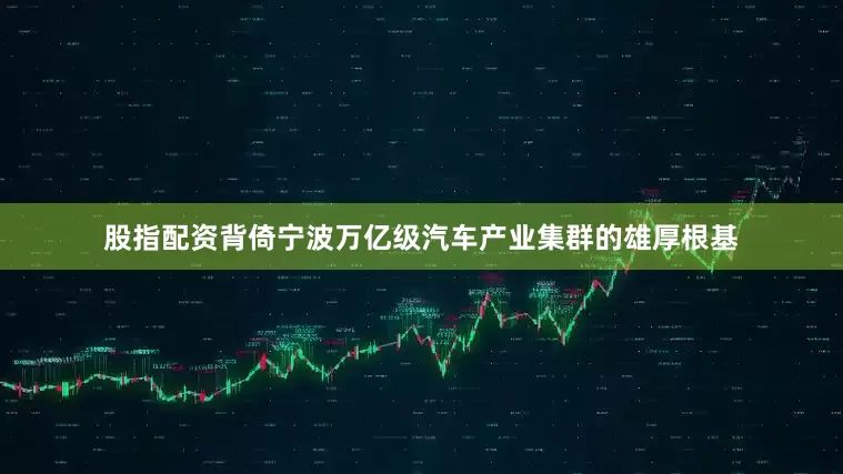 股指配资背倚宁波万亿级汽车产业集群的雄厚根基