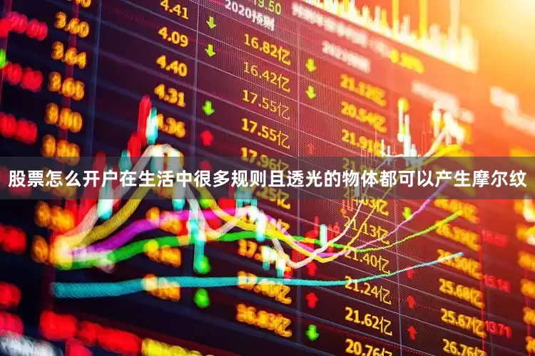 股票怎么开户在生活中很多规则且透光的物体都可以产生摩尔纹