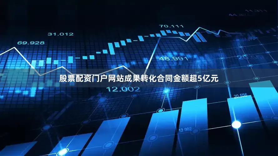 股票配资门户网站成果转化合同金额超5亿元
