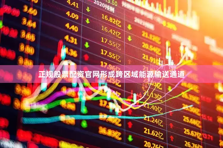 正规股票配资官网形成跨区域能源输送通道
