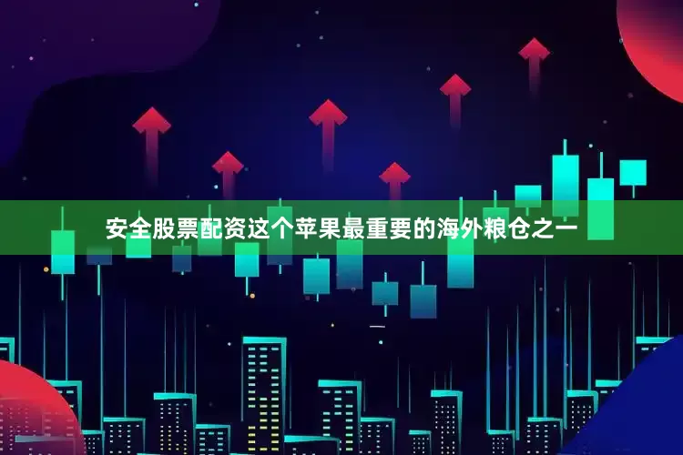 安全股票配资这个苹果最重要的海外粮仓之一