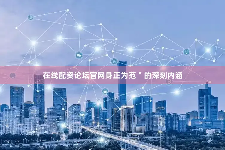 在线配资论坛官网身正为范＂的深刻内涵