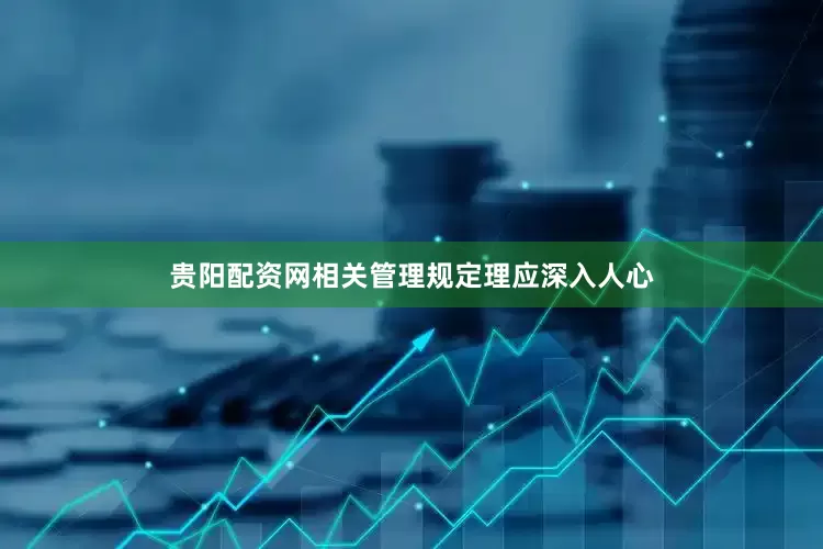 贵阳配资网相关管理规定理应深入人心