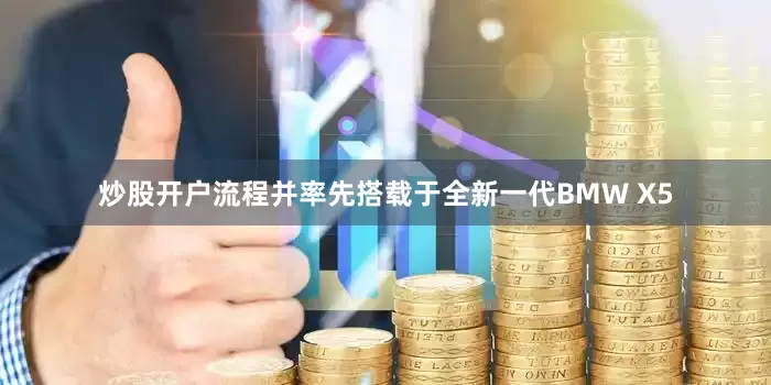 炒股开户流程并率先搭载于全新一代BMW X5