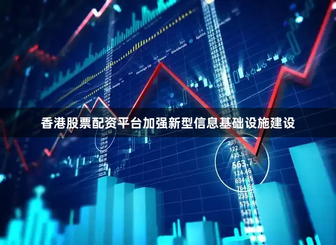 香港股票配资平台加强新型信息基础设施建设