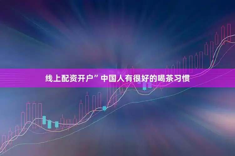 线上配资开户”中国人有很好的喝茶习惯