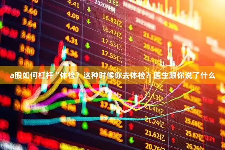 a股如何杠杆“体检？这种时候你去体检？医生跟你说了什么
