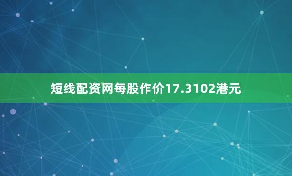 短线配资网每股作价17.3102港元