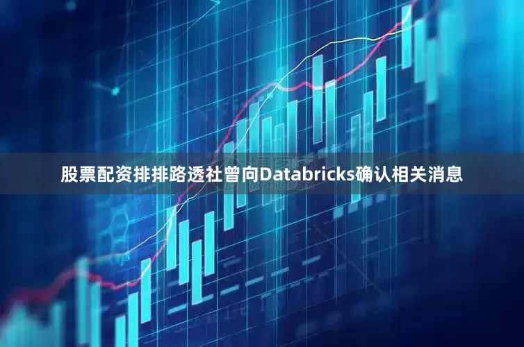 股票配资排排路透社曾向Databricks确认相关消息