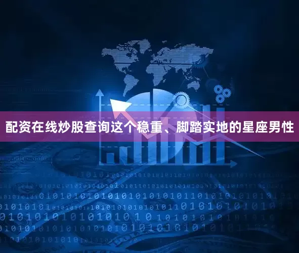 配资在线炒股查询这个稳重、脚踏实地的星座男性