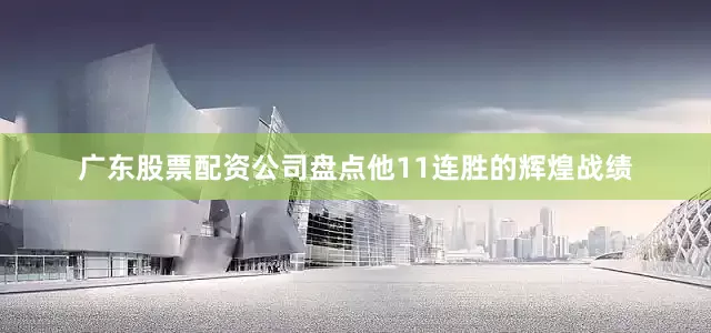 广东股票配资公司盘点他11连胜的辉煌战绩