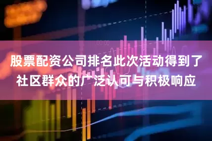 股票配资公司排名此次活动得到了社区群众的广泛认可与积极响应